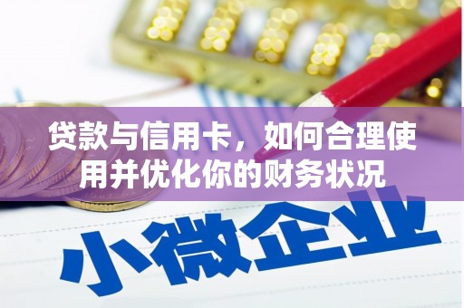 惠安贷款与信用卡，如何合理使用并优化你的财务状况