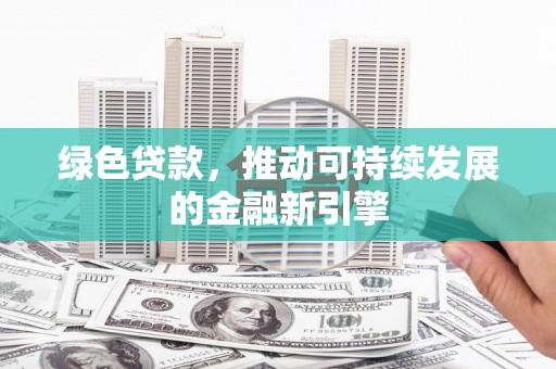 惠安绿色贷款，推动可持续发展的金融新引擎