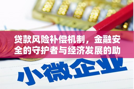 惠安贷款风险补偿机制,金融安全的守护者与经济发展的助推器 惠安贷款风险补偿机制,金融安全的守护者与经济发展的助推器