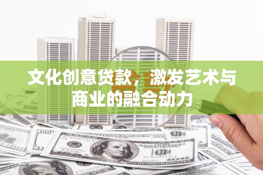 惠安文化创意贷款，激发艺术与商业的融合动力