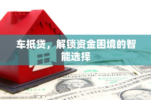 惠安车抵贷，解锁资金困境的智能选择