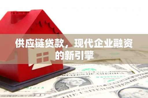 惠安供应链贷款，现代企业融资的新引擎