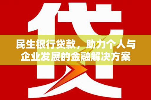 惠安民生银行贷款，助力个人与企业发展的金融解决方案