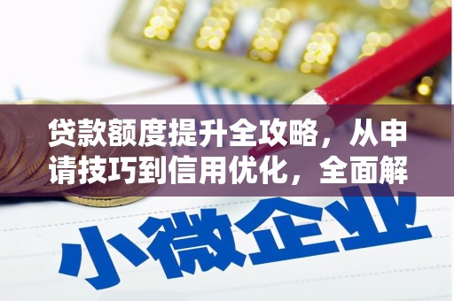惠安贷款额度提升全攻略，从申请技巧到信用优化，全面解析