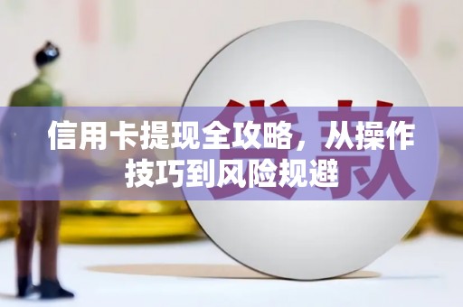 惠安信用卡提现全攻略，从操作技巧到风险规避