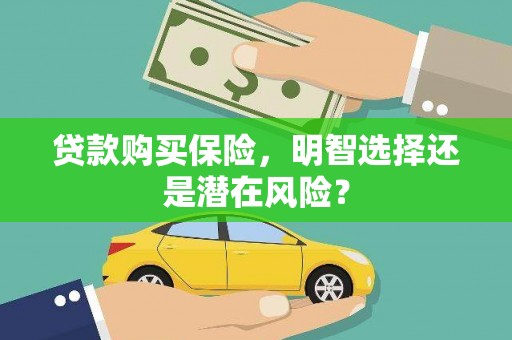 惠安贷款购买保险，明智选择还是潜在风险？