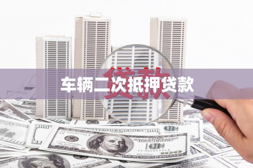 惠安车辆二次抵押贷款