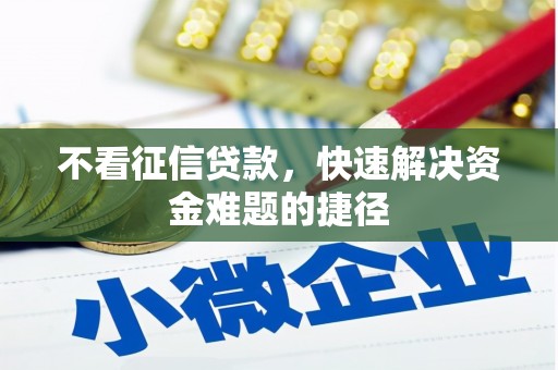 惠安不看征信贷款，快速解决资金难题的捷径
