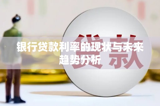惠安银行贷款利率的现状与未来趋势分析