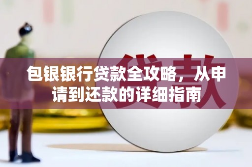 惠安包银银行贷款全攻略，从申请到还款的详细指南