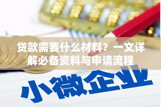 惠安贷款需要什么材料？一文详解必备资料与申请流程