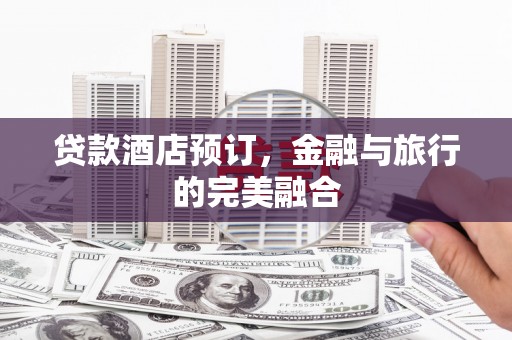 惠安贷款酒店预订，金融与旅行的完美融合