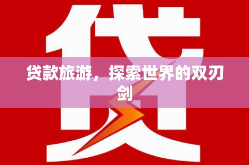 惠安贷款旅游，探索世界的双刃剑