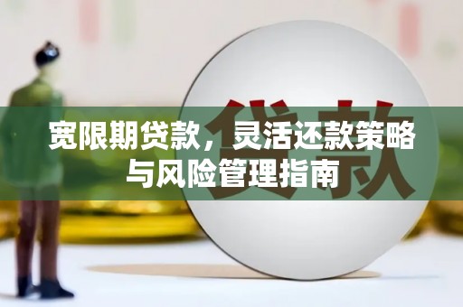 惠安宽限期贷款，灵活还款策略与风险管理指南