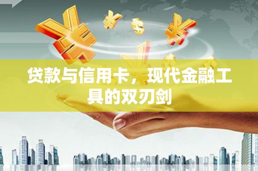 惠安贷款与信用卡，现代金融工具的双刃剑