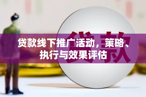 惠安贷款线下推广活动，策略、执行与效果评估