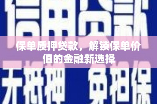 惠安保单质押贷款，解锁保单价值的金融新选择