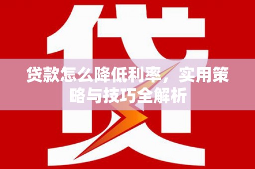 惠安贷款怎么降低利率，实用策略与技巧全解析