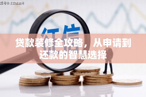 惠安贷款装修全攻略，从申请到还款的智慧选择