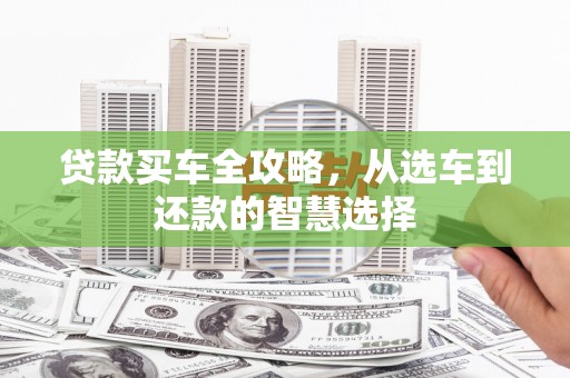 惠安贷款买车全攻略，从选车到还款的智慧选择