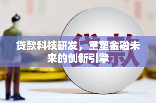惠安贷款科技研发，重塑金融未来的创新引擎