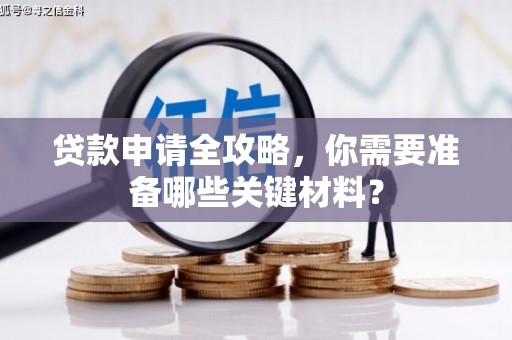 惠安贷款申请全攻略，你需要准备哪些关键材料？