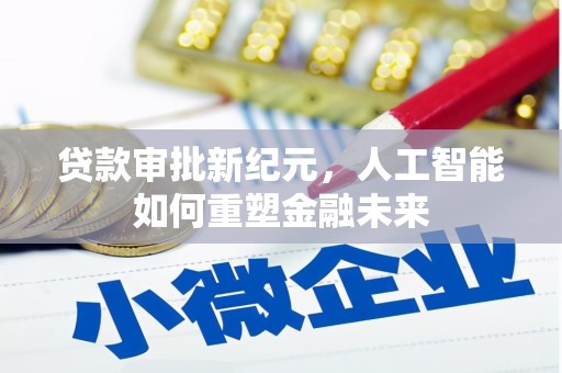 惠安贷款审批新纪元，人工智能如何重塑金融未来