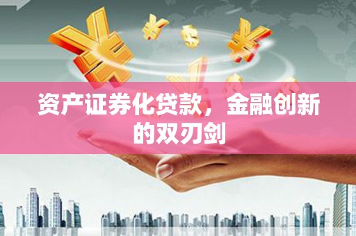 惠安资产证券化贷款，金融创新的双刃剑
