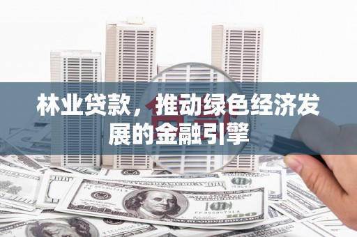 惠安林业贷款，推动绿色经济发展的金融引擎
