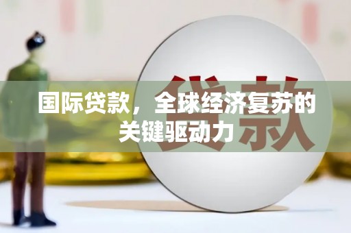 惠安国际贷款，全球经济复苏的关键驱动力