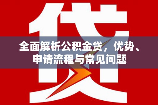 惠安全面解析公积金贷，优势、申请流程与常见问题