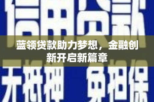 惠安蓝领贷款助力梦想，金融创新开启新篇章