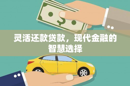 惠安灵活还款贷款，现代金融的智慧选择
