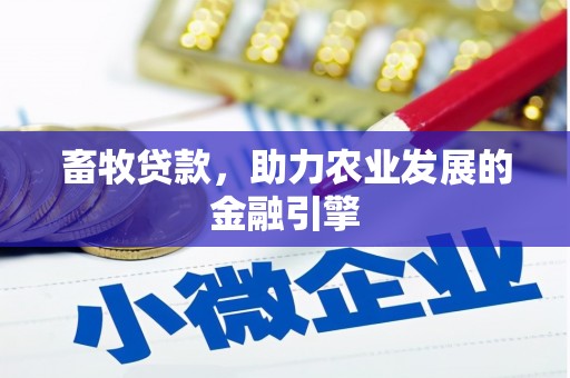 惠安畜牧贷款，助力农业发展的金融引擎
