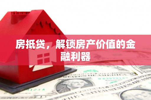 惠安房抵贷，解锁房产价值的金融利器
