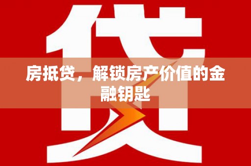 惠安房抵贷，解锁房产价值的金融钥匙