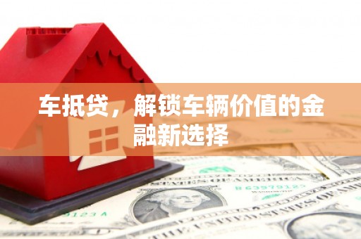 惠安车抵贷，解锁车辆价值的金融新选择