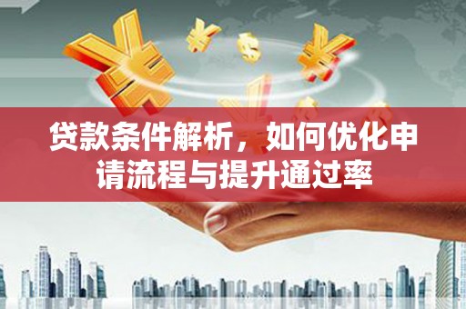 惠安贷款条件解析，如何优化申请流程与提升通过率