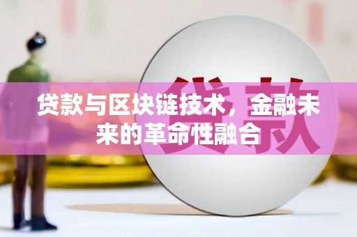 惠安贷款与区块链技术，金融未来的革命性融合