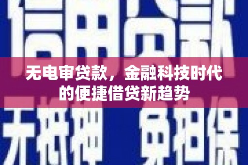 惠安无电审贷款，金融科技时代的便捷借贷新趋势