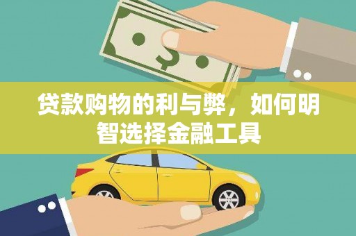 惠安贷款购物的利与弊，如何明智选择金融工具