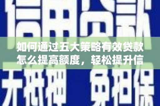 惠安如何通过五大策略有效贷款怎么提高额度，轻松提升信用价值