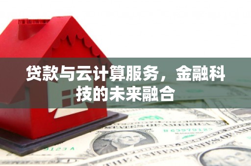 惠安贷款与云计算服务，金融科技的未来融合