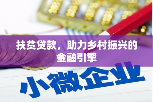 惠安扶贫贷款，助力乡村振兴的金融引擎