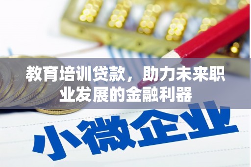 惠安教育培训贷款，助力未来职业发展的金融利器