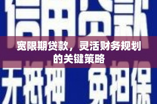 惠安宽限期贷款，灵活财务规划的关键策略