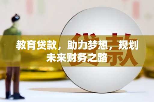 惠安教育贷款，助力梦想，规划未来财务之路