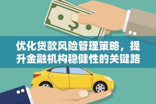 惠安优化贷款风险管理策略，提升金融机构稳健性的关键路径