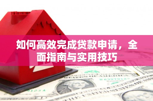 惠安如何高效完成贷款申请，全面指南与实用技巧
