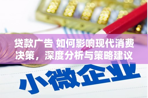 惠安贷款广告 如何影响现代消费决策，深度分析与策略建议